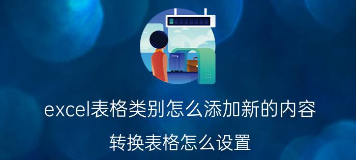 excel表格类别怎么添加新的内容 转换表格怎么设置？